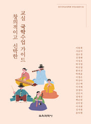 창의적이고 신박한 교실 국악수업 가이드(한국국악교육학회 국악교육총서 6)