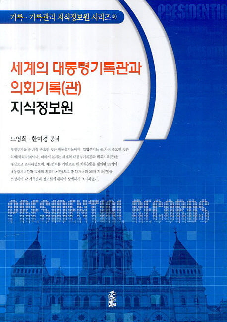 세계의 대통령기록관과 의회기록(관) 지식정보원(기록 기록관리 지식정보원 시리즈 5)