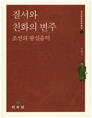 질서와 친화의 변주: 조선의 왕실음악(조선왕실문화총서 5)(양장본 HardCover)
