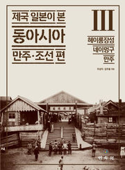제국 일본이 본 동아시아 3: 헤이룽장성 네이멍구 만주(제국 일본이 본 동아시아 만주·조선 편)(양장본 Hardcover)