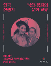한국전쟁기 북한·몽골의 문화 교류(단국대학교 몽골연구소 학술총서 1)