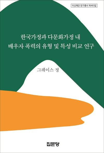 한국가정과 다문화가정 내 배우자 폭력의 유형 및 특성 비교 연구(아산재단 연구총서 460)(양장본 HardCover)