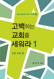 고백하는 교회를 세워라 1: 고대 교회 편(신조 신앙고백 연구 시리즈 1)