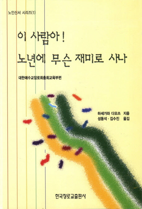 이 사람아 노년에 무슨 재미로 사나(노인신서 시리즈 1)