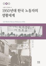 1950년대 한국 노동자의 생활세계(노동사 연구총서 6)