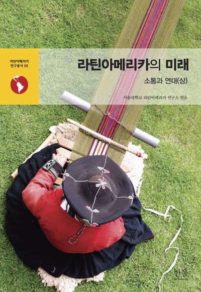 라틴아메리카의 미래: 소통과 연대(상)(라틴아메리카 연구총서 5)(반양장)