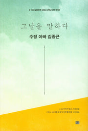 그날을 말하다 수정 아빠 김종근(4.16구술증언록 단원고 2학년 2반 1)