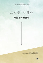 그날을 말하다 예슬 엄마 노현희(4·16구술증언록 단원고 2학년 3반 14)