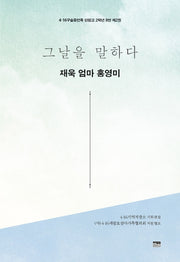 그날을 말하다 재욱 엄마 홍영미(4·16구술증언록 단원고 2학년 8반 2)