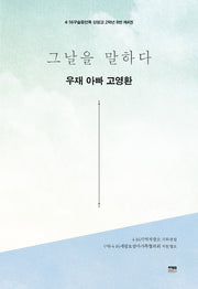 그날을 말하다 우재 아빠 고영환(4·16구술증언록 단원고 2학년 8반 4)