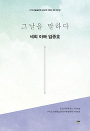 그날을 말하다 세희 아빠 임종호(4.16구술증언록 단원고 2학년 9반 1)
