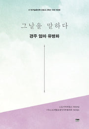 그날을 말하다 경주 엄마 유병화(4·16구술증언록 단원고 2학년 10반 3)