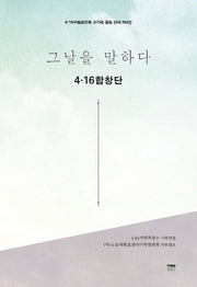 그날을 말하다 4.16합창단(4.16구술증언록 유가족 활동 단체 제4권)