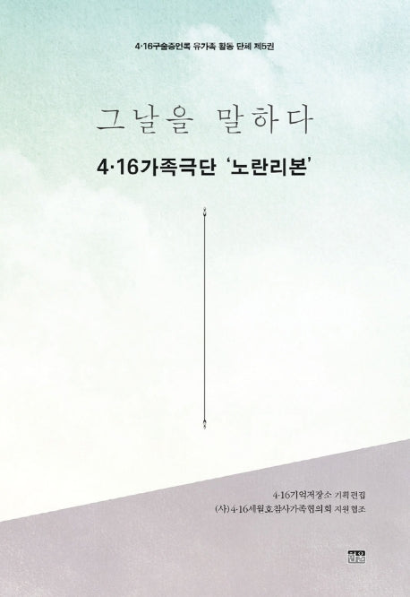 그날을 말하다 4.16가족극단 '노란리본'(4.16구술증언록 유가족 활동 단체 제5권)