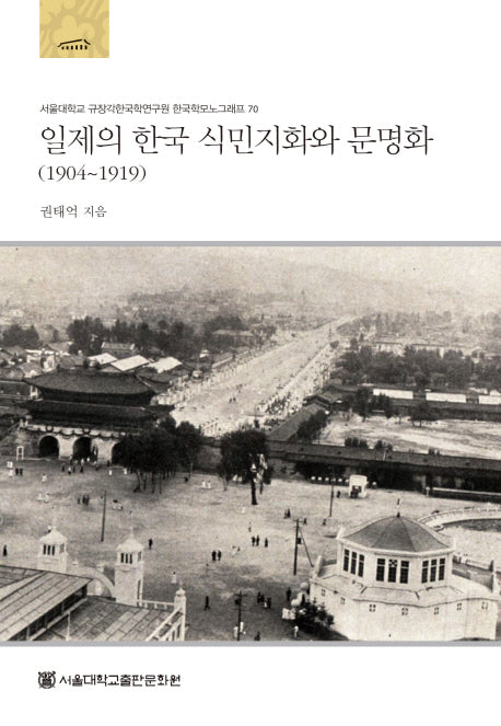 일제의 한국 식민지화와 문명화 (1904~1919)(서울대학교 규장각한국학연구원 한국학모노그래프 70)