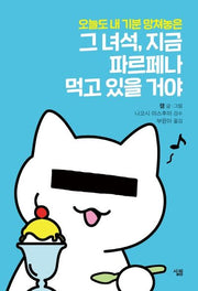그 녀석, 지금 파르페나 먹고 있을 거야(오늘도 내 기분 망쳐놓은)