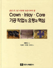 CROWN INLAY CORE 기공작업의 요령과 핵심(졸업 후 5년 이내에 숙달시켜야 할)(양장본 Hardcover)