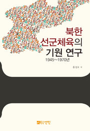 북한 선군체육의 기원 연구 1945~1970년(양장본 HardCover)