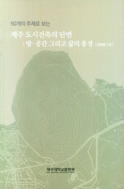 제주 도시건축의 단면: 땅·공간 그리고 삶의 풍경(50개의 주제로 보는)
