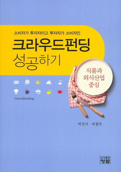 크라우드펀딩 성공하기: 식품과 외식산업 중심(소비자가 투자자이고 투자자가 소비자인)