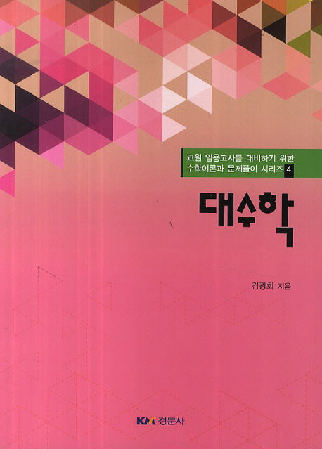대수학(교원 임용고사를 대비하기 위한 수학이론과 문제풀이 시리즈. 4)
