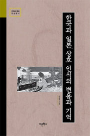 한국과 일본, 상호 인식의 변용과 기억(기억과 경계 학술총서)(양장본 HardCover)