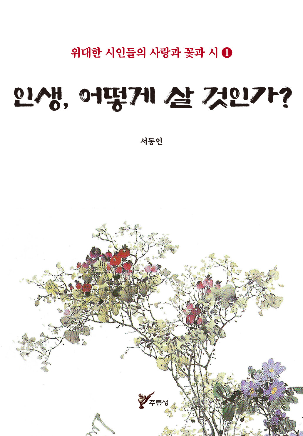 인생, 어떻게 살 것인가?(위대한 시인들의 사랑과 꽃과 시 1)