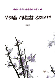 무엇을 성찰할 것인가?(위대한 시인들의 사랑과 꽃과 시 2)