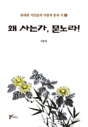 왜 사는가, 묻노라!(위대한 시인들의 사랑과 꽃과 시 4)