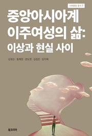 중앙아시아계 이주여성의 삶: 이상과 현실 사이(사회통합 총서 7)(양장본 Hardcover)