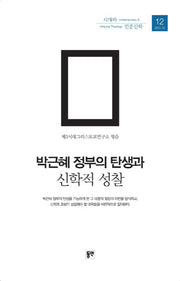박근혜 정부의 탄생과 신학적 성찰(시대와 민중신학 12)