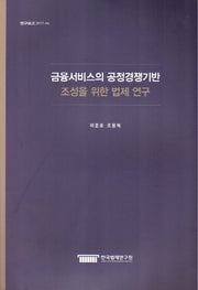 금융서비스의 공정경쟁기반 조성을 위한 법제연구(연구보고 2017-6)
