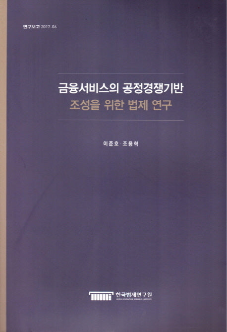 금융서비스의 공정경쟁기반 조성을 위한 법제연구(연구보고 2017-6)
