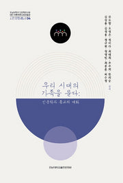 우리 시대의 가족을 묻다: 인문학과 종교의 대화(전남대학교 인문학연구원 HK+가족커뮤니티사업단 시민문화총서 4)