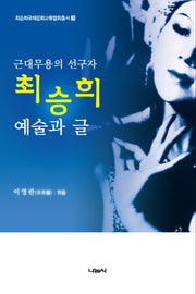 근대무용의 선구자 최승희 예술과 글(최승희국제문화교육협회총서 3)