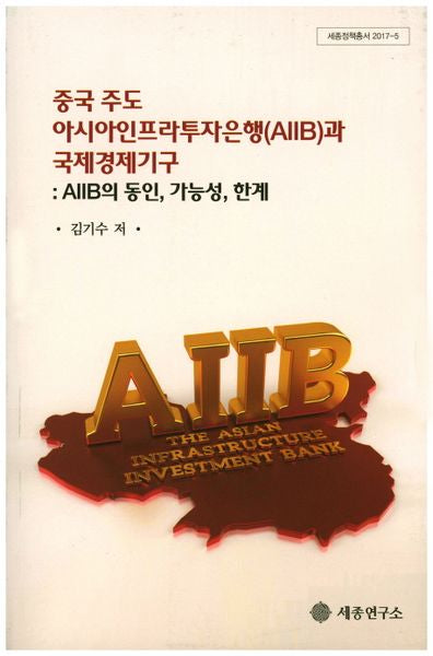 중국주도 아시아인프라투자은행(AIIB)과 국제경제기구(세종정책총서 2017-5)