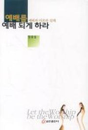 예배를 예배 되게 하라:예배의이론과실제