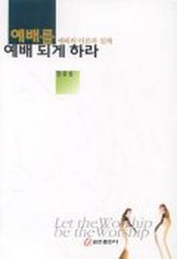 예배를 예배 되게 하라:예배의이론과실제