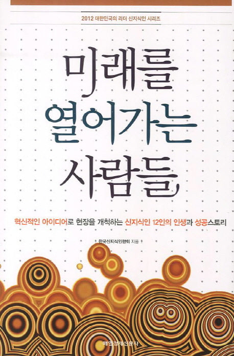 미래를 열어가는 사람들(2012 대한민국의 리더 신지식인 시리즈)(양장본 HardCover)