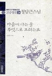 고승열전 24(청담큰스님)(마음에 타는불 무엇으로 끄려는고)