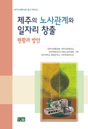 제주의 노사관계와 일자리 창출: 현황과 방안(제주국제협의회 총서 제25집)