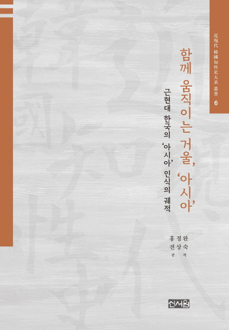 함께 움직이는 거울, '아시아': 근현대 한국의 '아시아' 인식의 궤적(근현대 한국지성사대계 총서 6)(양장본 HardCover)