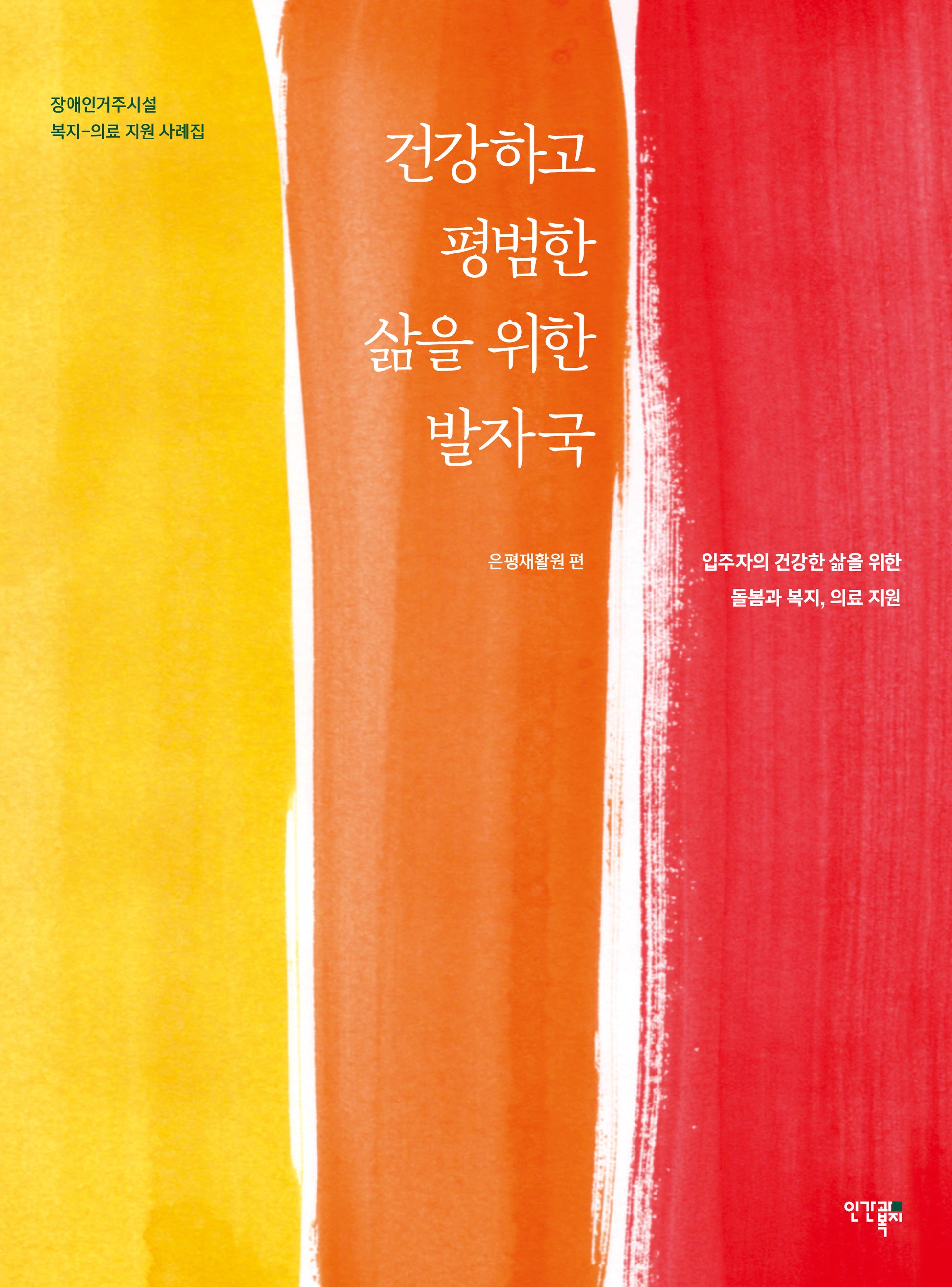 건강하고 평범한 삶을 위한 발자국(장애인거주시설 복지-의료 지원 사례집)