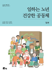일하는 노년 건강한 공동체: 일본(초고령 사회를 위한 행복한 노년 시리즈 3)
