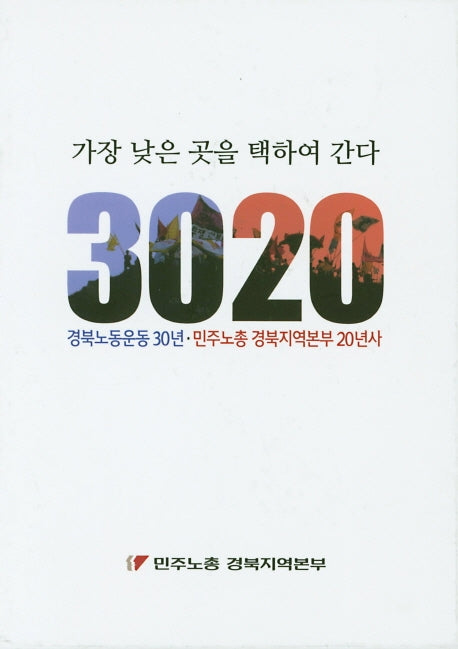 가장 낮은 곳을 택하여 간다 3020: 경북노동운동 30년 민주노총 경북지역본부 20년사 (전2권)