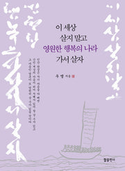 이 세상 살지 말고 영원한 행복의 나라 가서 살자(양장본 Hardcover)