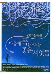 살아가는 동안 마음에 꼭 심어야할 좋은 씨앗들