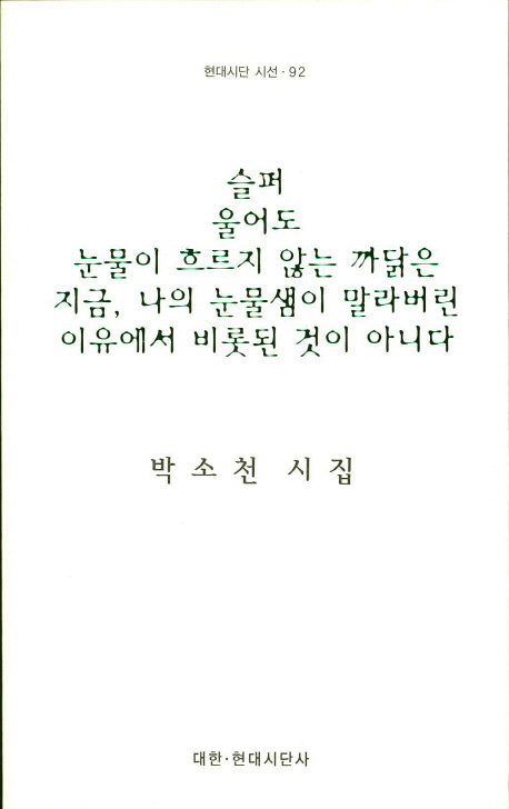 슬퍼 울어도 눈물이 흐르지 않는 까닭은 지금, 나의 눈물샘이 말라버린 이유에서 비롯된 것이 아니다(현대시단 시선 92)