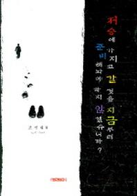 저승에 가지고 갈것을 지금부터 준비해놔야 하지 않겠습니까?