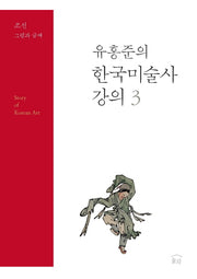 유홍준의 한국미술사 강의 3: 조선 그림과 글씨